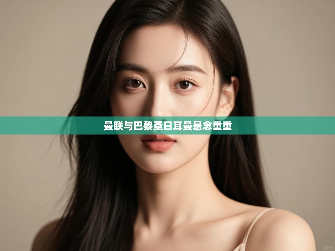 开云体育app下载安卓-曼联与巴黎圣日耳曼悬念重重 第1张