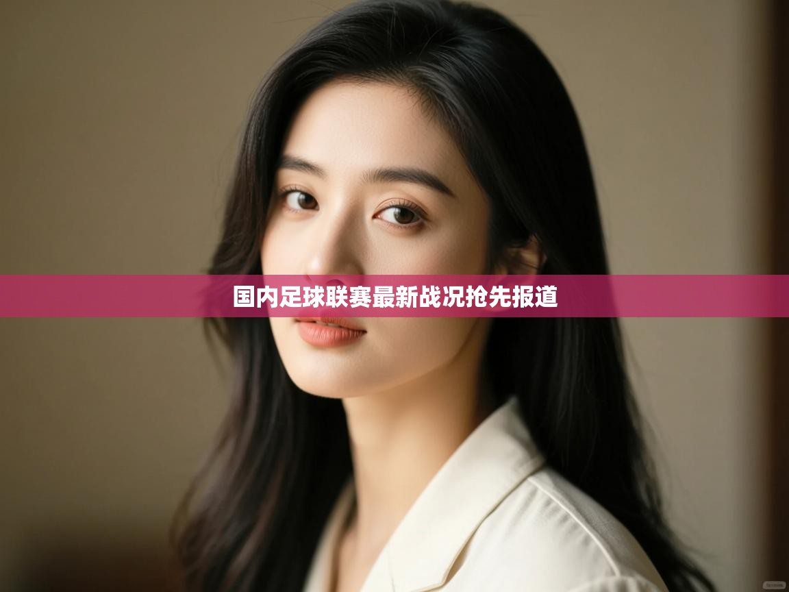 开云体育app登录入口-国内足球联赛最新战况抢先报道 第2张