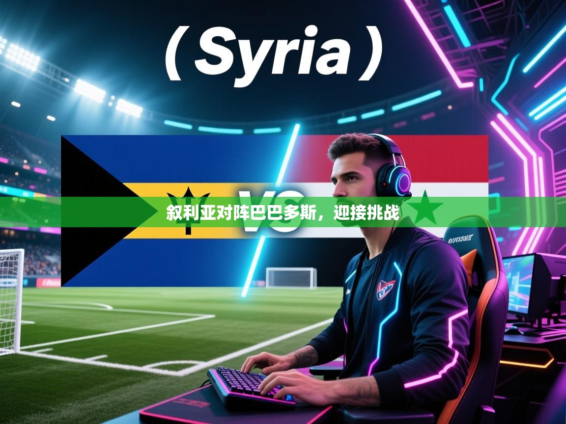 开云体育在线登录-叙利亚对阵巴巴多斯，迎接挑战  第3张