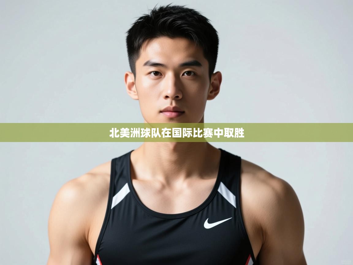 开运体育-北美洲球队在国际比赛中取胜 第2张