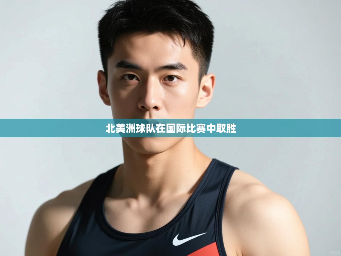 开运体育-北美洲球队在国际比赛中取胜 第4张