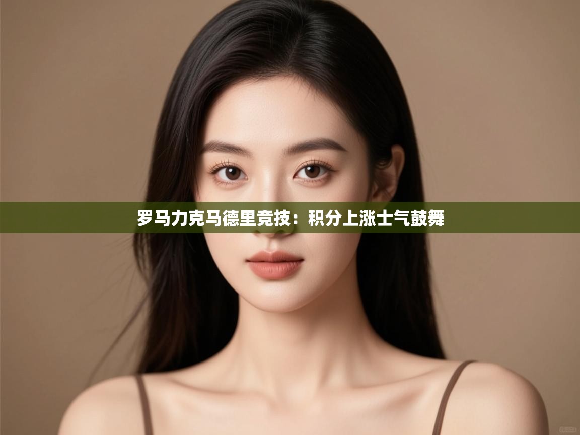 开云体育app官网网页登录入口-罗马力克马德里竞技:积分上涨士气鼓舞 第3张