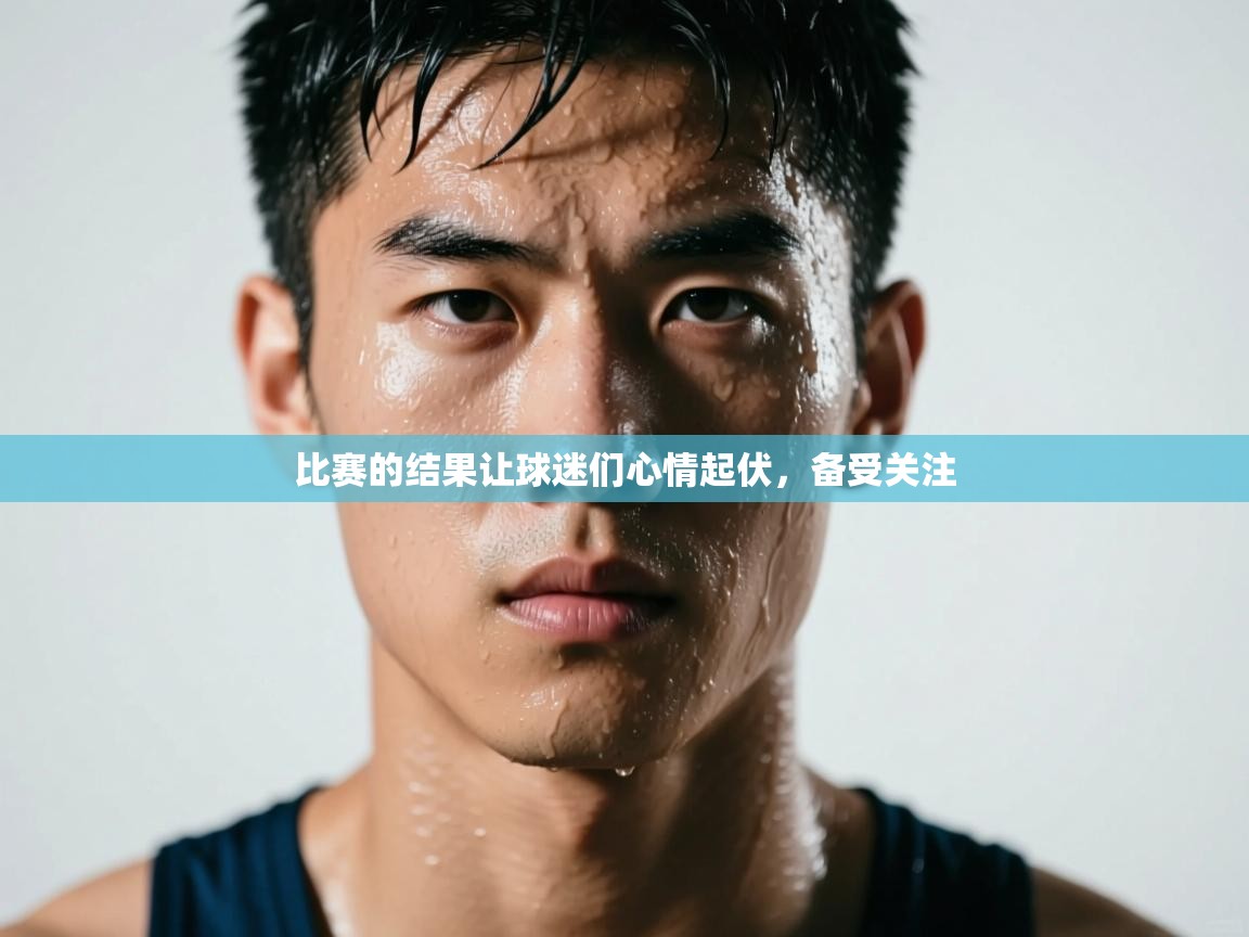 云开体育app网页版入口-比赛的结果让球迷们心情起伏，备受关注  第1张