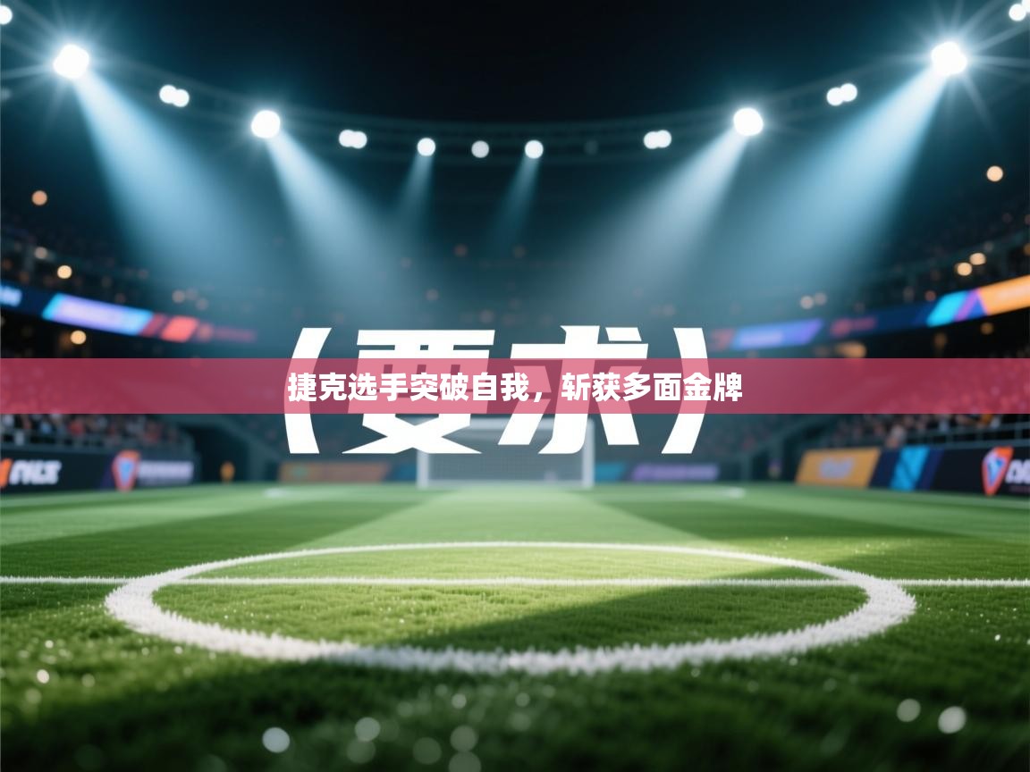 开云直播-捷克选手突破自我，斩获多面金牌  第1张