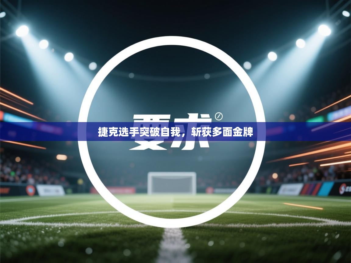 开云直播-捷克选手突破自我，斩获多面金牌  第3张