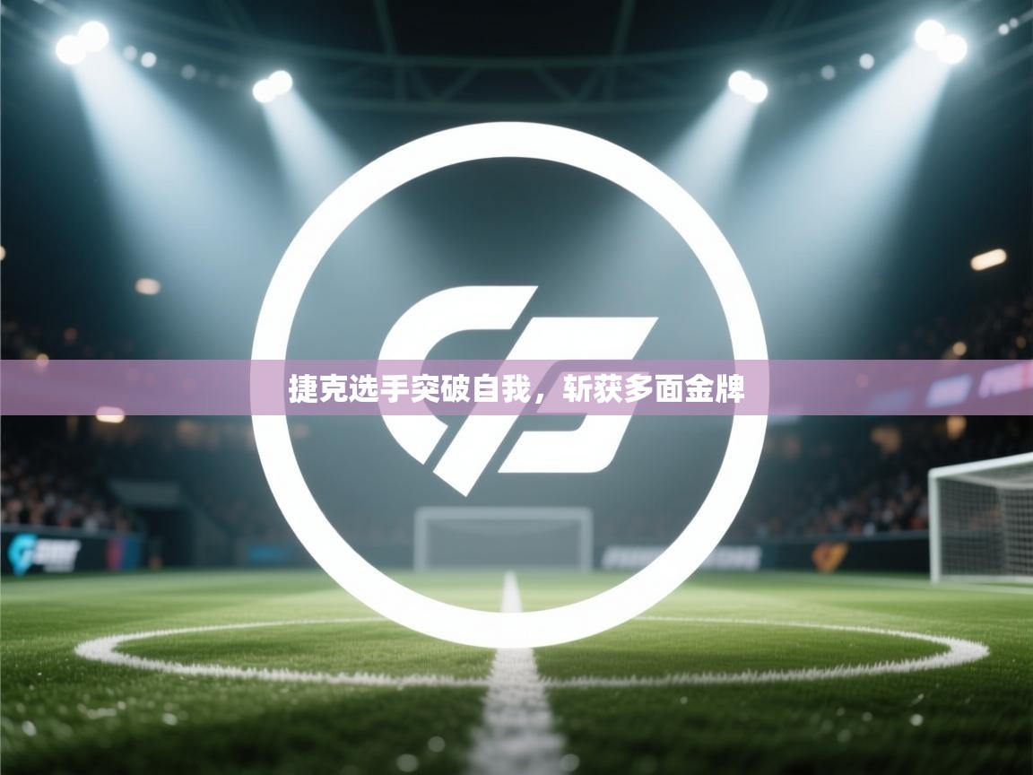 开云直播-捷克选手突破自我，斩获多面金牌  第4张