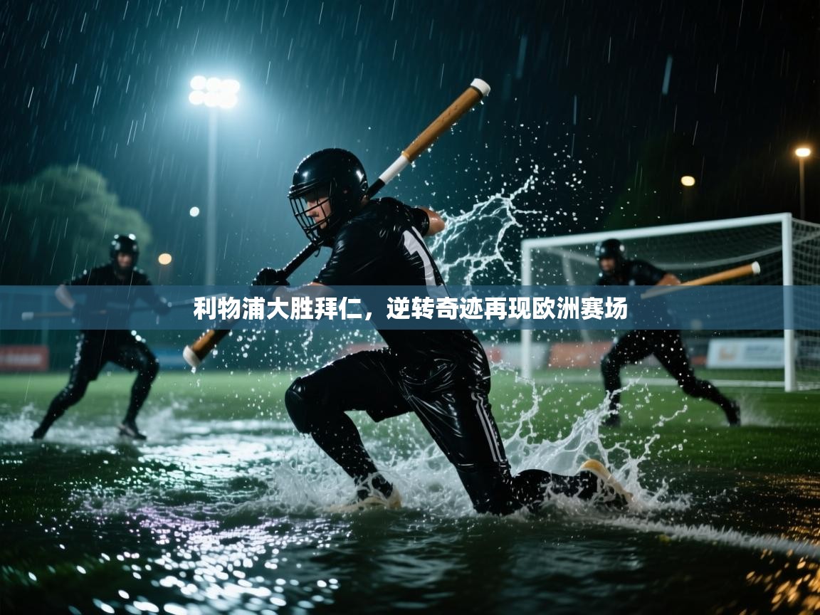 开云体育app官网入口网页版-利物浦大胜拜仁,逆转奇迹再现欧洲赛场 第3张