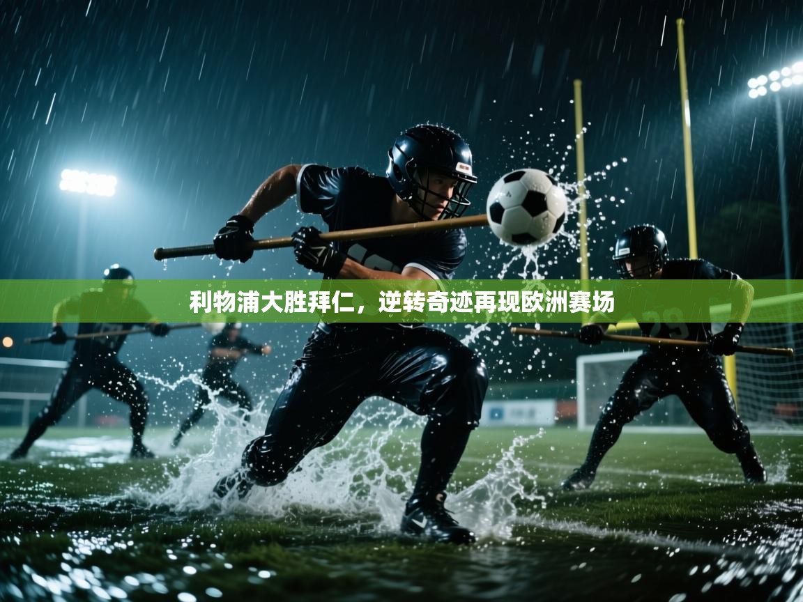 开云体育app官网入口网页版-利物浦大胜拜仁,逆转奇迹再现欧洲赛场 第4张