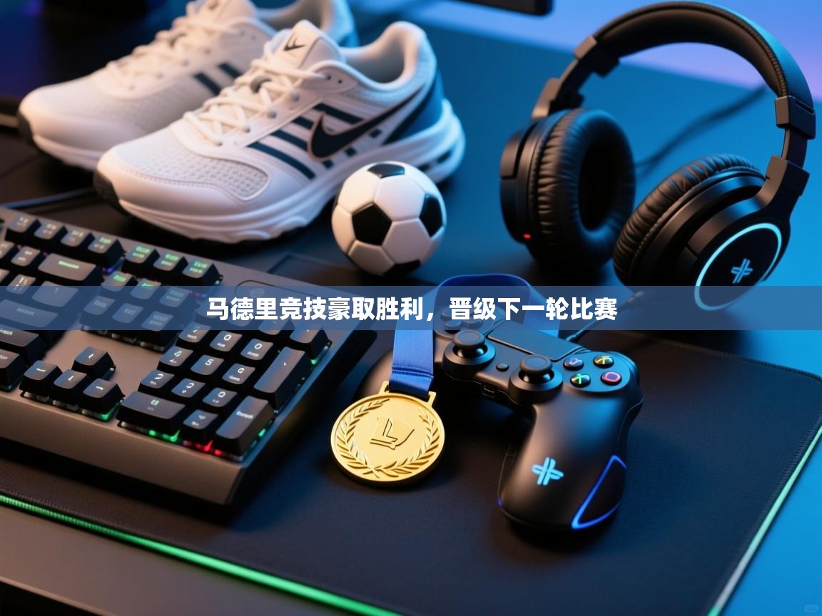 开云体育PC版网页版登录-马德里竞技豪取胜利，晋级下一轮比赛  第2张