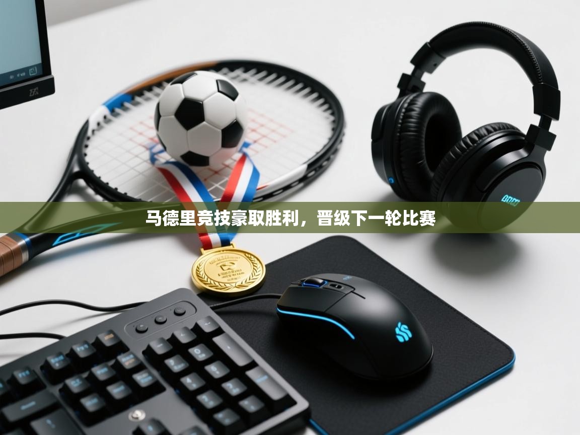 开云体育PC版网页版登录-马德里竞技豪取胜利，晋级下一轮比赛  第3张