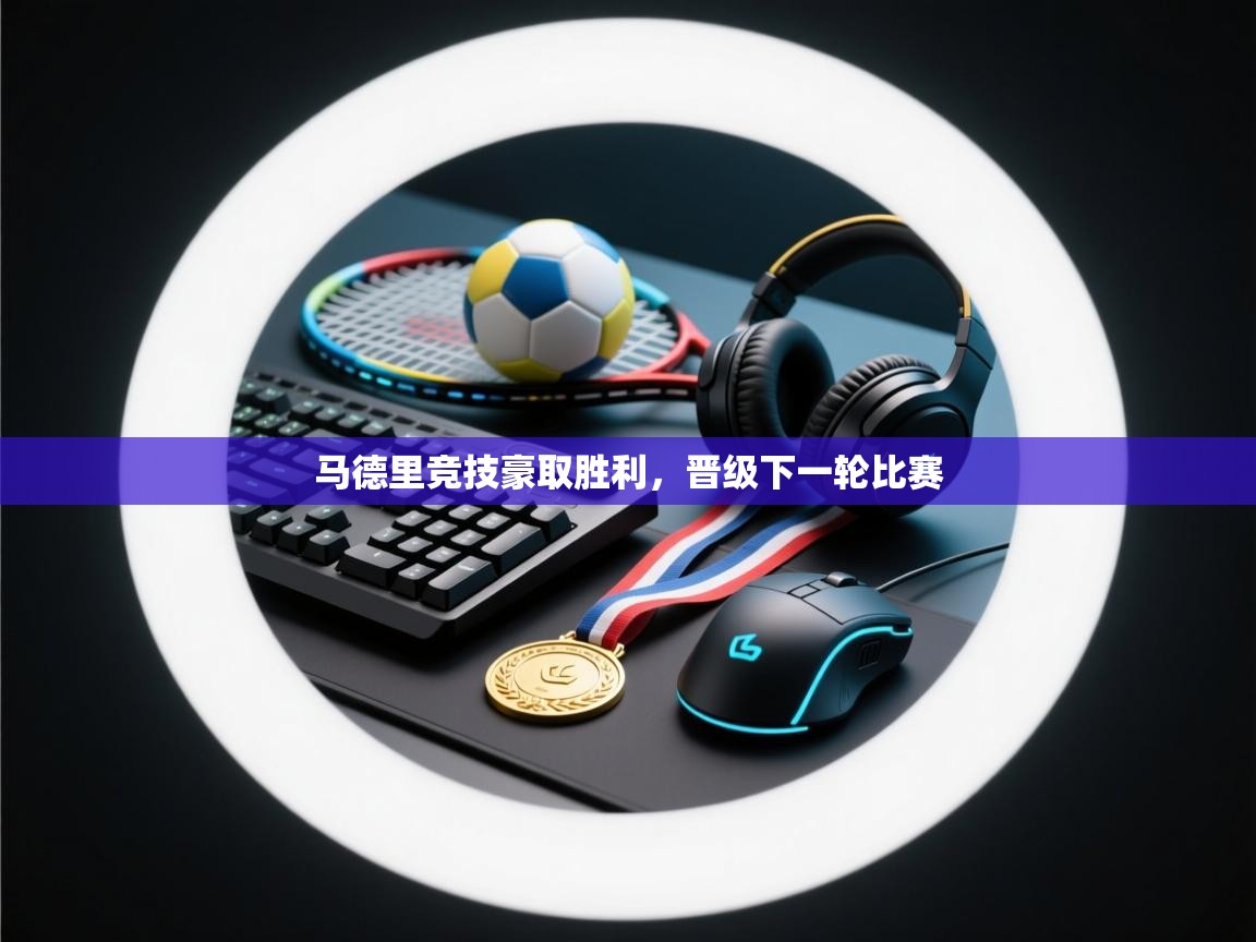 开云体育PC版网页版登录-马德里竞技豪取胜利，晋级下一轮比赛  第4张