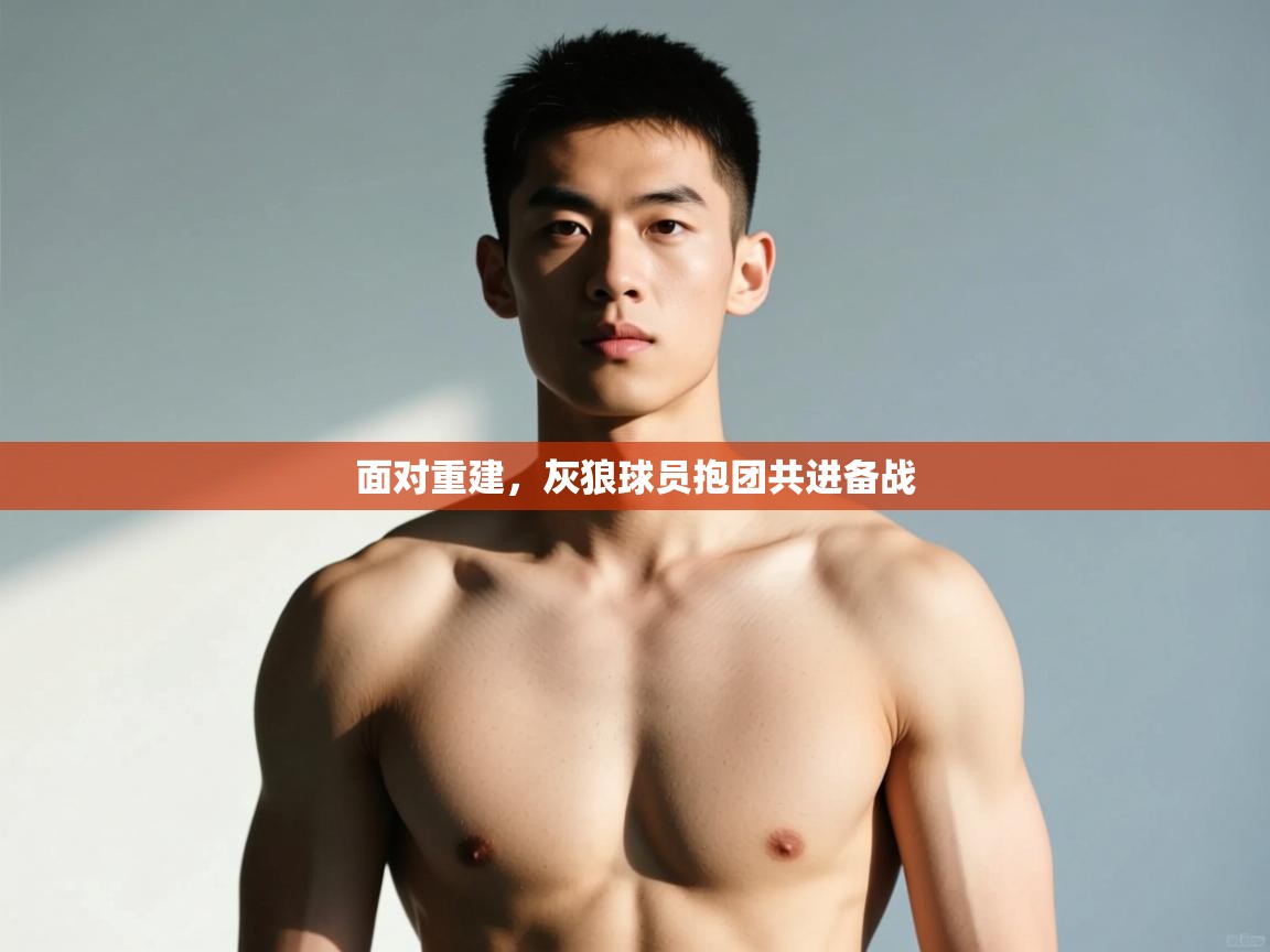 开云体育在线登录-面对重建，灰狼球员抱团共进备战  第2张