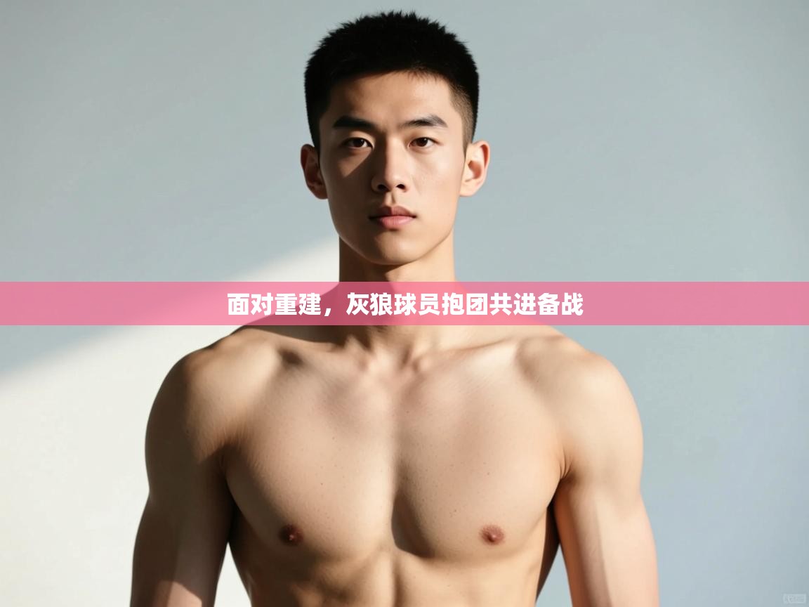 开云体育在线登录-面对重建，灰狼球员抱团共进备战  第4张