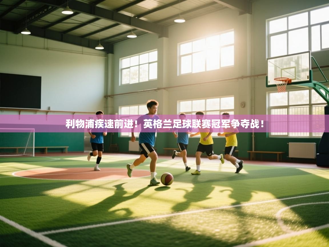 开云网页版-利物浦疾速前进！英格兰足球联赛冠军争夺战！  第4张