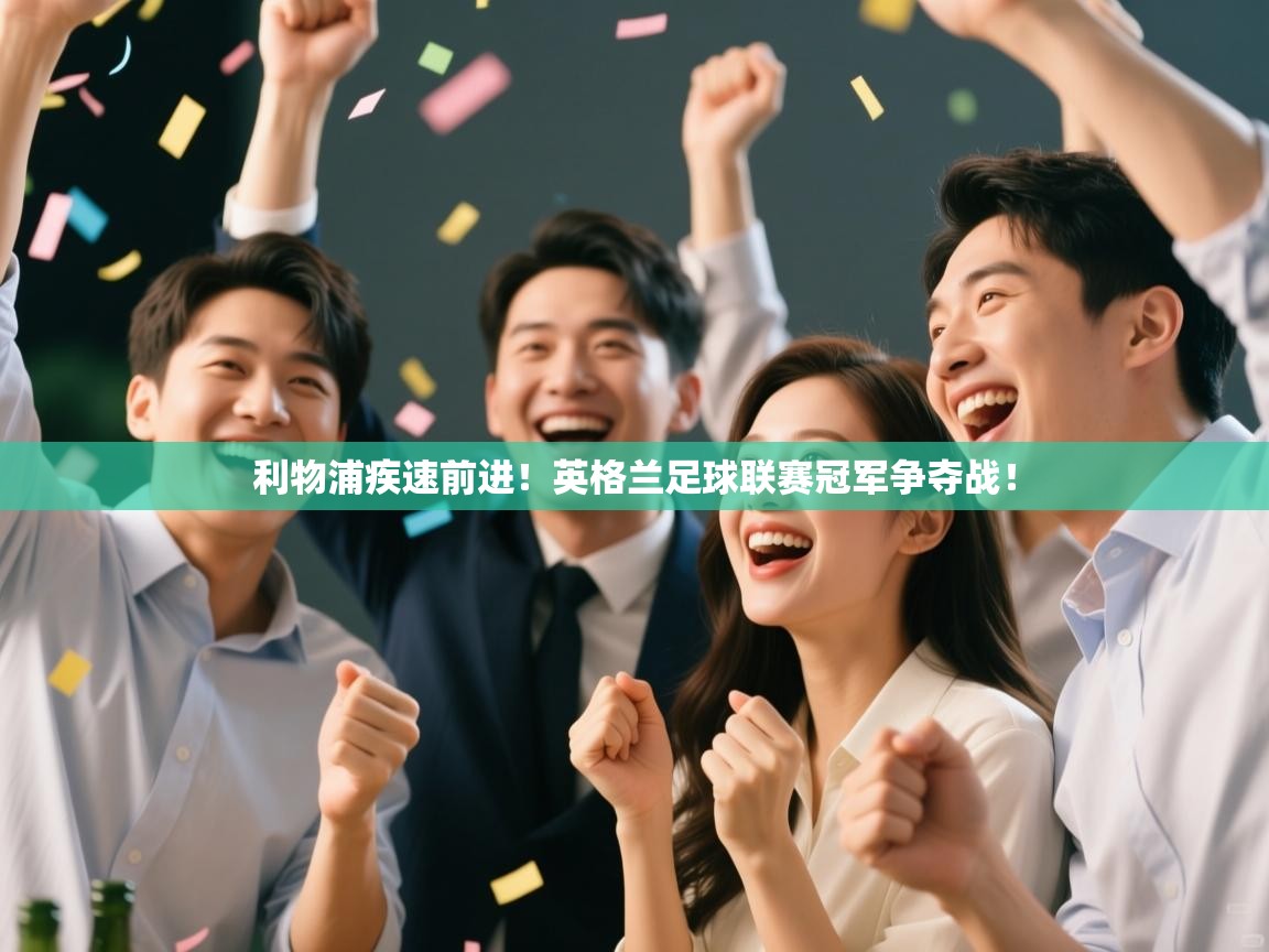 开云网页版-利物浦疾速前进！英格兰足球联赛冠军争夺战！  第2张